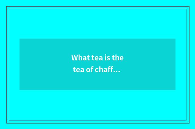 What tea is the tea of chaffy dish of sweet the world?