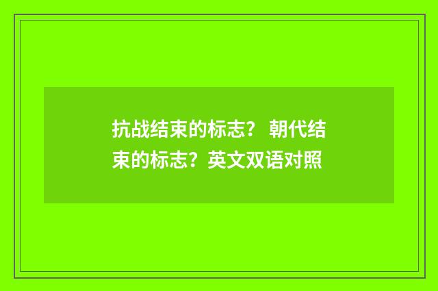 抗战结束的标志? 朝代结束的标志?英文双语对照