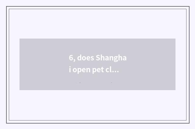 6, does Shanghai open pet clinic technological process?