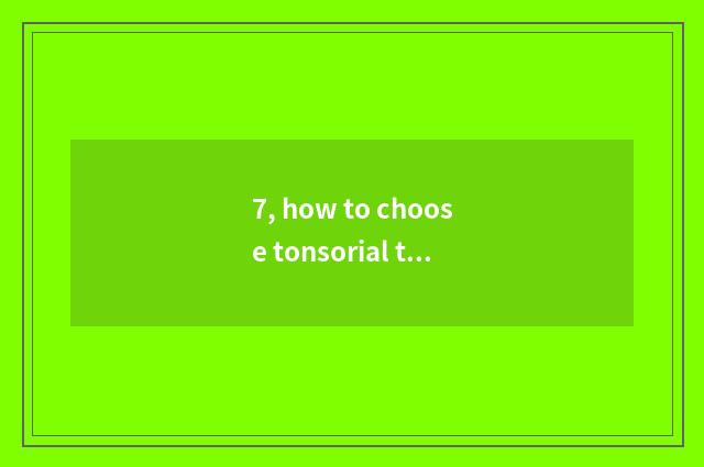 7, how to choose tonsorial tool?