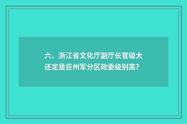 六、浙江省文化厅副厅长官级大还定是巨州军分区政委级别高?