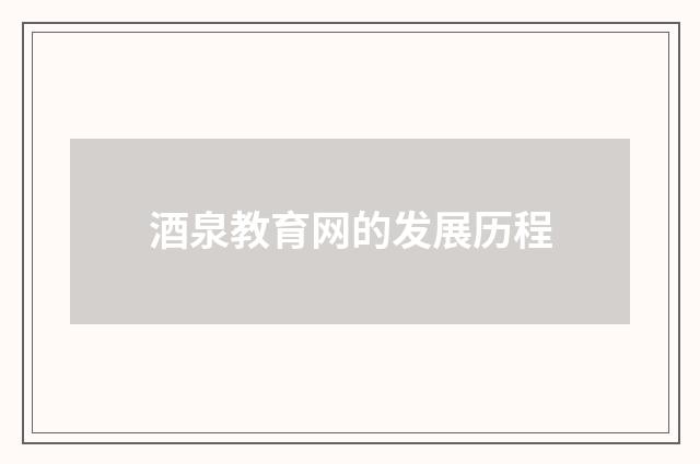 酒泉教育网的发展历程