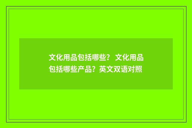 文化用品包括哪些? 文化用品包括哪些产品?英文双语对照