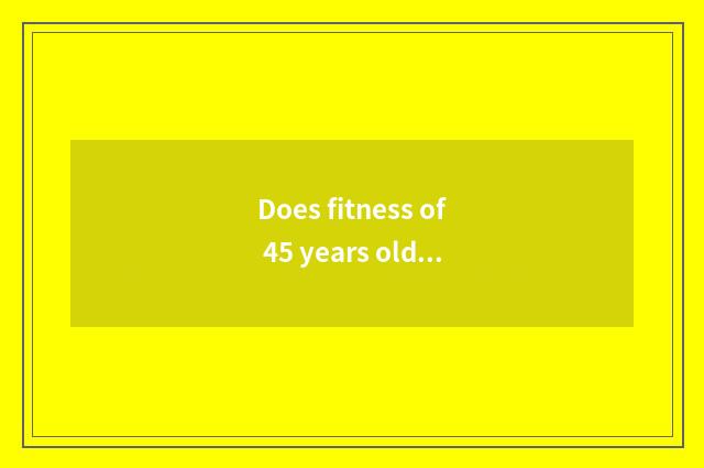 Does fitness of 45 years old of men exercise a plan?