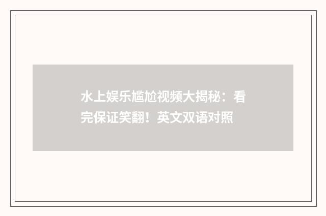 水上娱乐尴尬视频大揭秘:看完保证笑翻!英文双语对照