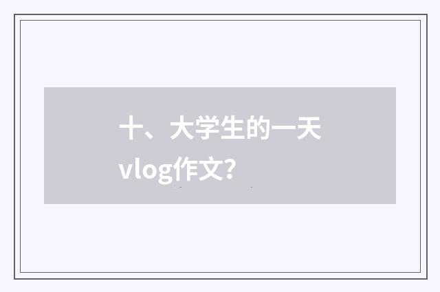 十、大学生的一天vlog作文？