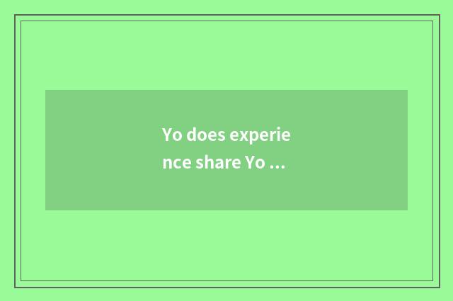 Yo does experience share Yo knowledge?
