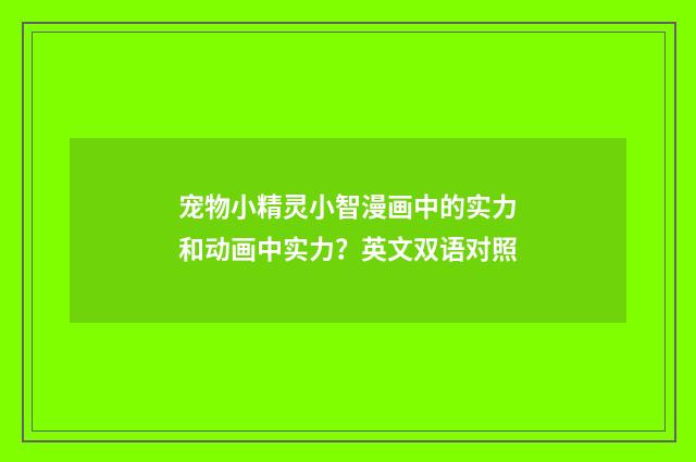 宠物小精灵小智漫画中的实力和动画中实力?英文双语对照
