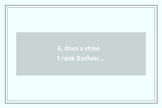 6, does a street rank Dazhou cate?