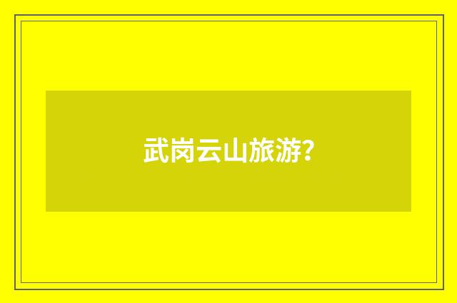 武岗云山旅游?