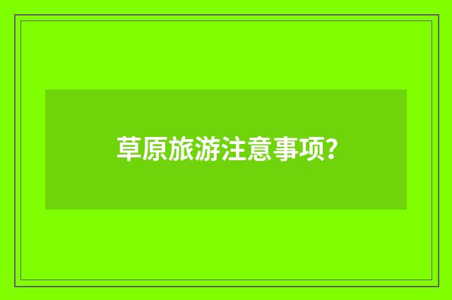 草原旅游注意事项?