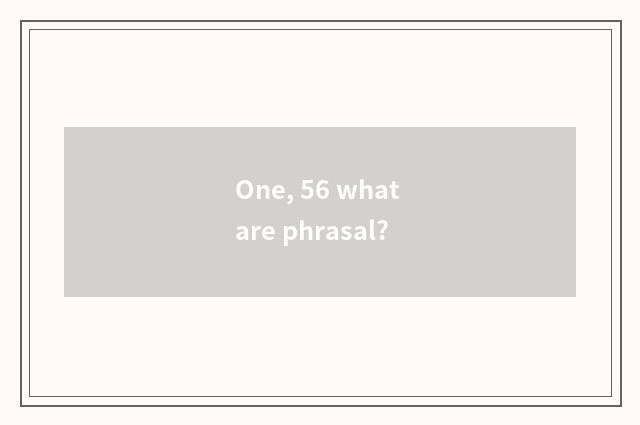 One, 56 what are phrasal?