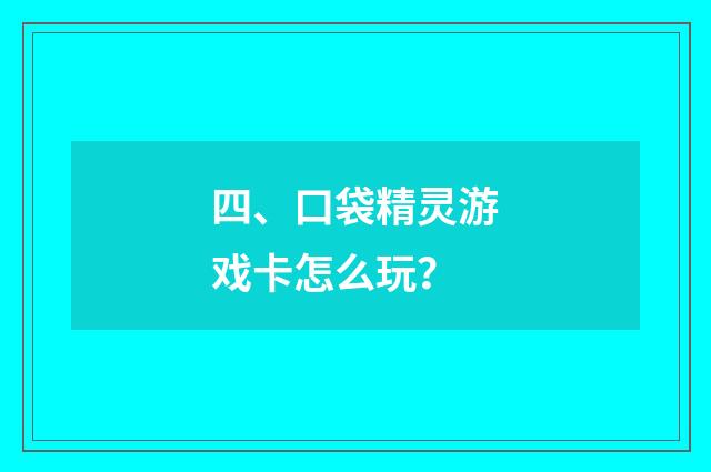 四、口袋精灵游戏卡怎么玩?