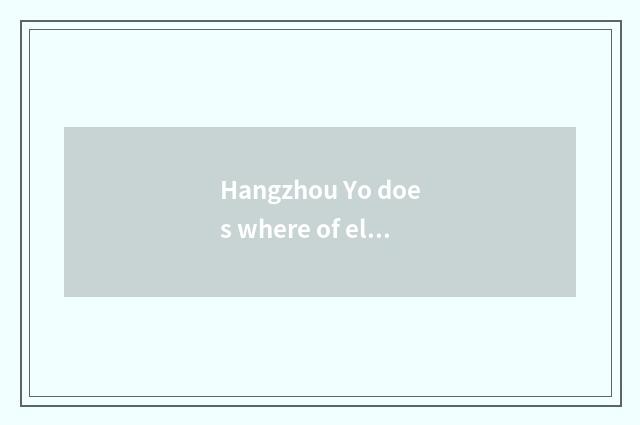 Hangzhou Yo does where of elder brother's wife have Yo can elder brother's wife