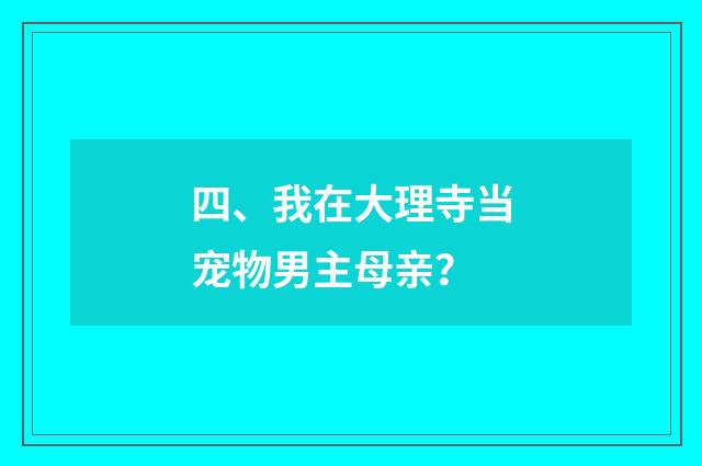 四、我在大理寺当宠物男主母亲？
