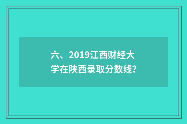 六、2019江西财经大学在陕西录取分数线?
