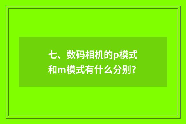 七、数码相机的p模式和m模式有什么分别？