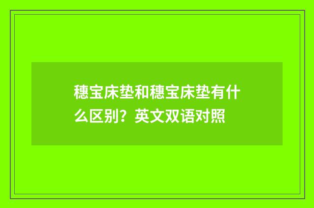 穗宝床垫和穗宝床垫有什么区别?英文双语对照