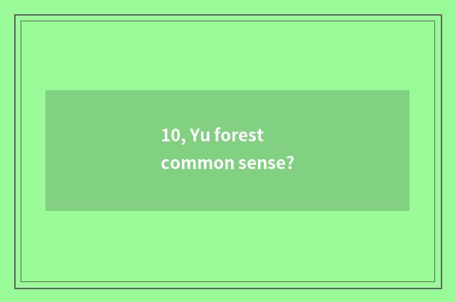 10, Yu forest common sense?