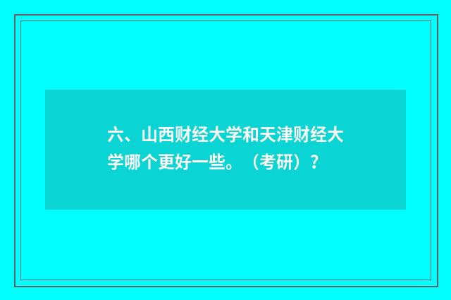 六、山西财经大学和天津财经大学哪个更好一些。(考研)?