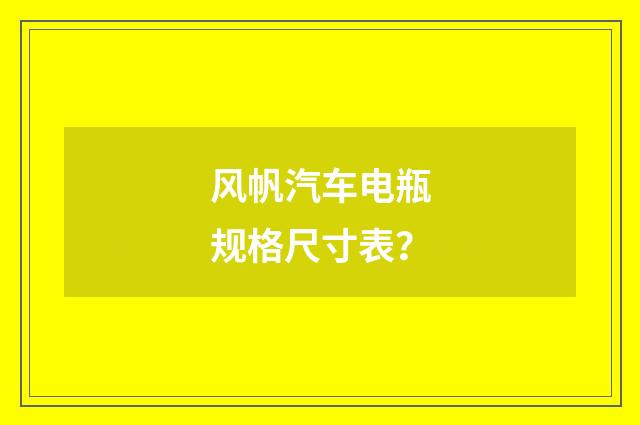 风帆汽车电瓶规格尺寸表？