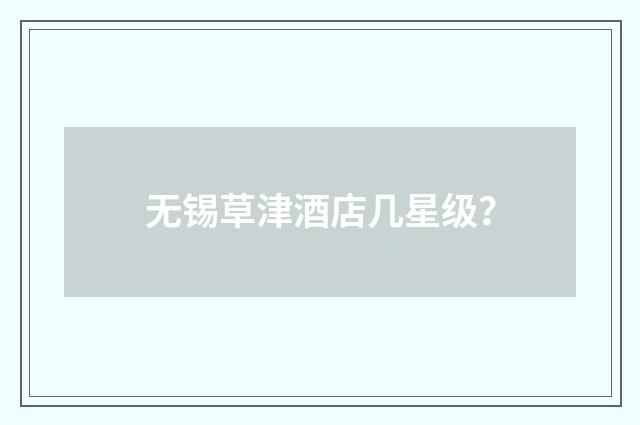 无锡草津酒店几星级?