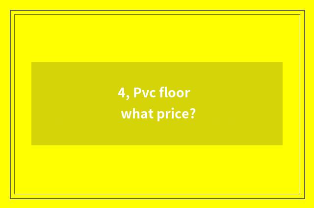 4, Pvc floor what price?