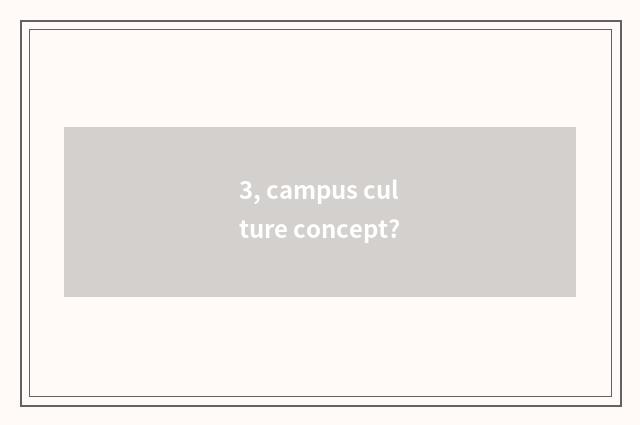 3, campus culture concept?