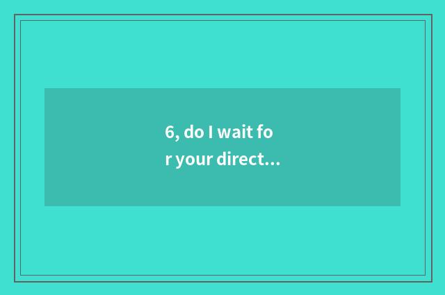 6, do I wait for your director in future?