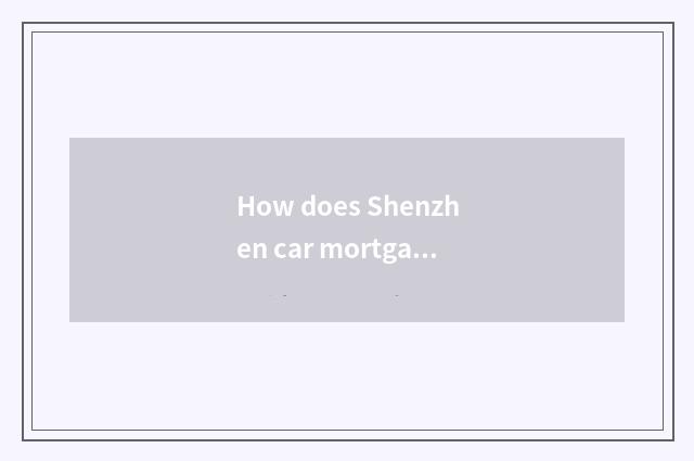 How does Shenzhen car mortgage loan is borrowed?