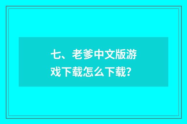 七、老爹中文版游戏下载怎么下载？