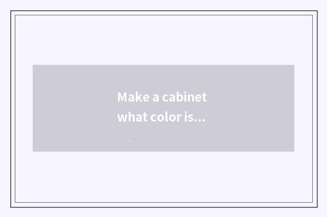 Make a cabinet what color is good-looking and fashionable?