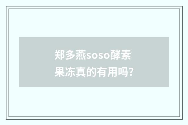 郑多燕soso酵素果冻真的有用吗?