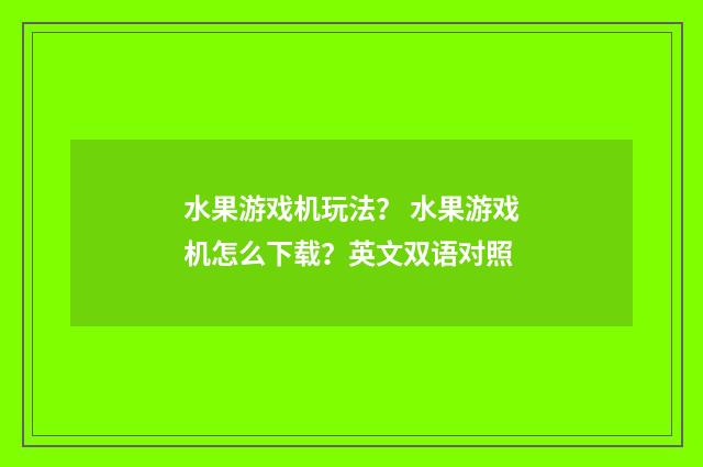 水果游戏机玩法? 水果游戏机怎么下载?英文双语对照