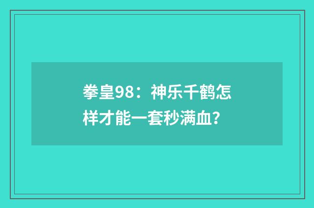 拳皇98:神乐千鹤怎样才能一套秒满血?