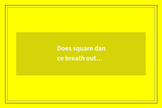 Does square dance breath out the dance since Er red crane together together the