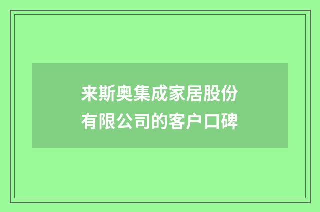 来斯奥集成家居股份有限公司的客户口碑