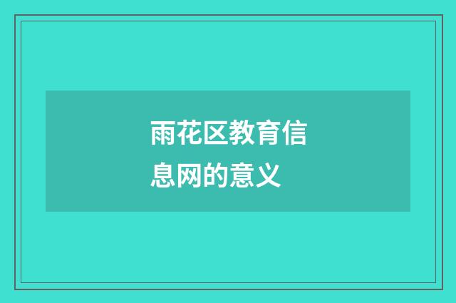 雨花区教育信息网的意义