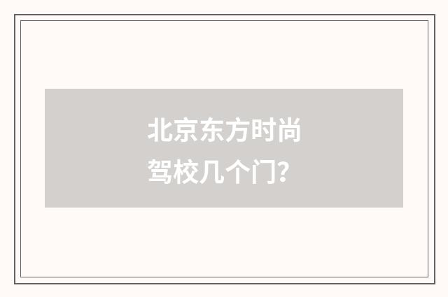 北京东方时尚驾校几个门?