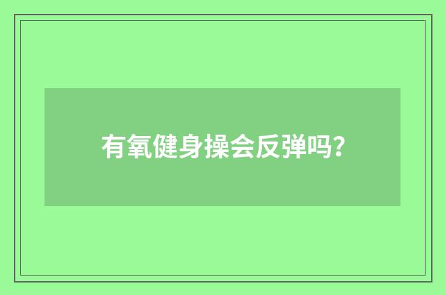 有氧健身操会反弹吗?