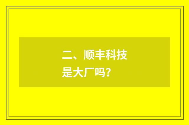 二、顺丰科技是大厂吗？