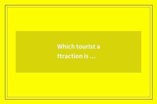 Which tourist attraction is worth to go most from the Si Tenghu that drive rich?