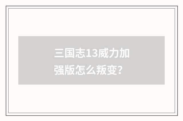 三国志13威力加强版怎么叛变？