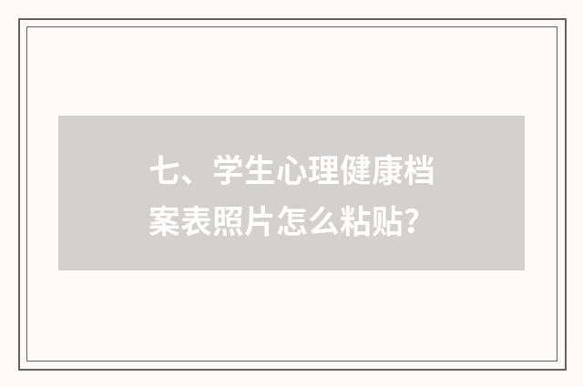 七、学生心理健康档案表照片怎么粘贴？