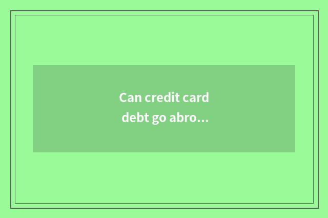 Can credit card debt go abroad does travel accept restriction?