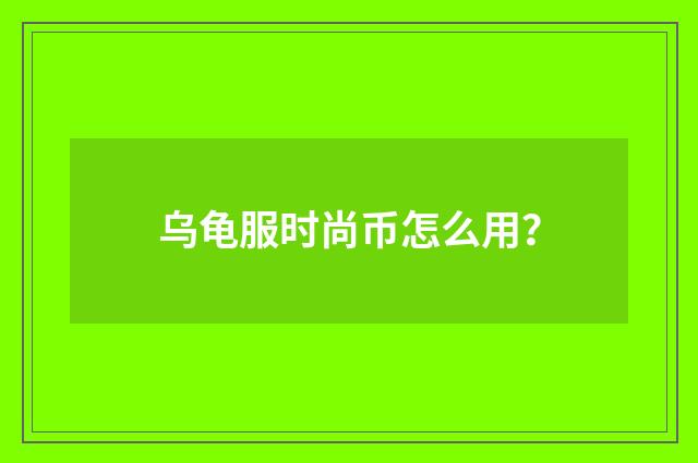 乌龟服时尚币怎么用？
