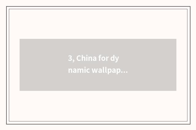 3, China for dynamic wallpaper?