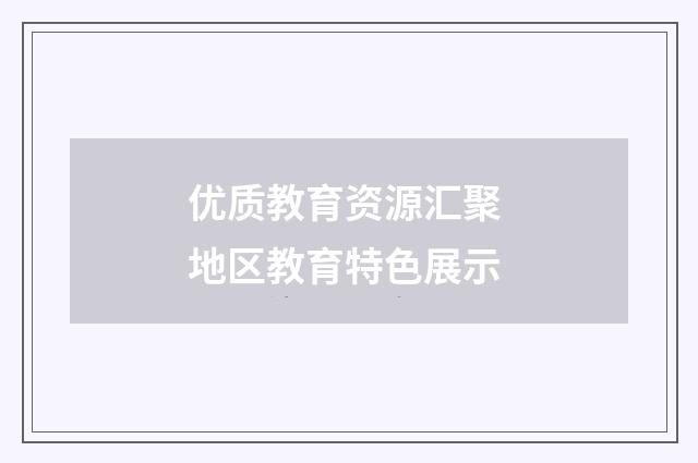 优质教育资源汇聚 地区教育特色展示
