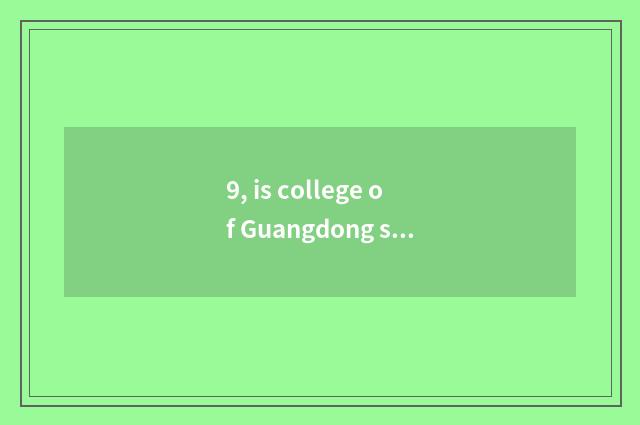 9, is college of Guangdong science and technology good?