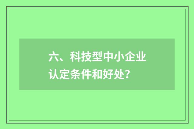 六、科技型中小企业认定条件和好处?